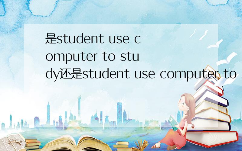 是student use computer to study还是student use computer to stud