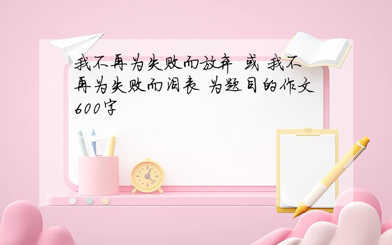 我不再为失败而放弃 或 我不再为失败而沮丧 为题目的作文600字