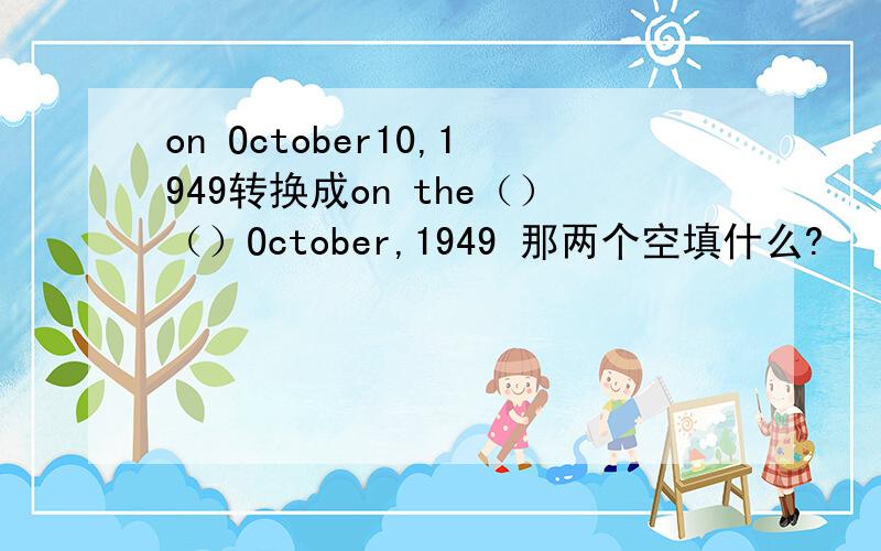 on October10,1949转换成on the（）（）October,1949 那两个空填什么?