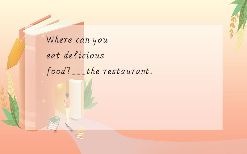 Where can you eat delicious food?___the restaurant.