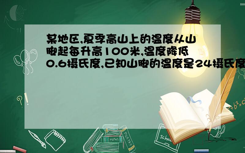 某地区,夏季高山上的温度从山脚起每升高100米,温度降低0.6摄氏度,已知山脚的温度是24摄氏度,山高800米.