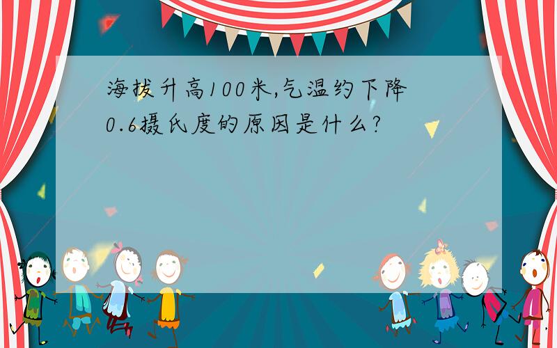 海拔升高100米,气温约下降0.6摄氏度的原因是什么?