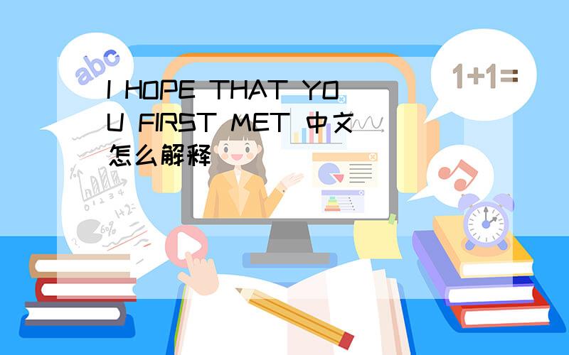 I HOPE THAT YOU FIRST MET 中文怎么解释