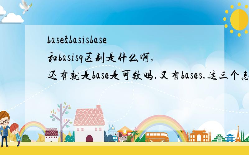 base&basisbase和basisq区别是什么啊,还有就是base是可数吗,又有bases,这三个怎么区别啊