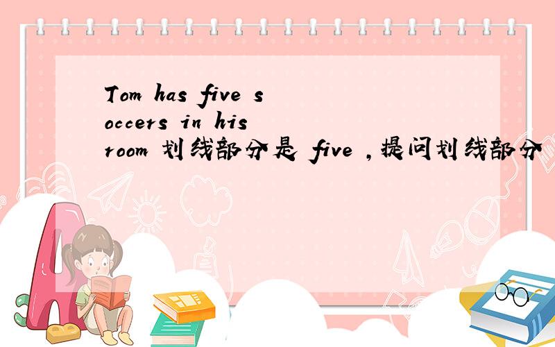 Tom has five soccers in his room 划线部分是 five ,提问划线部分