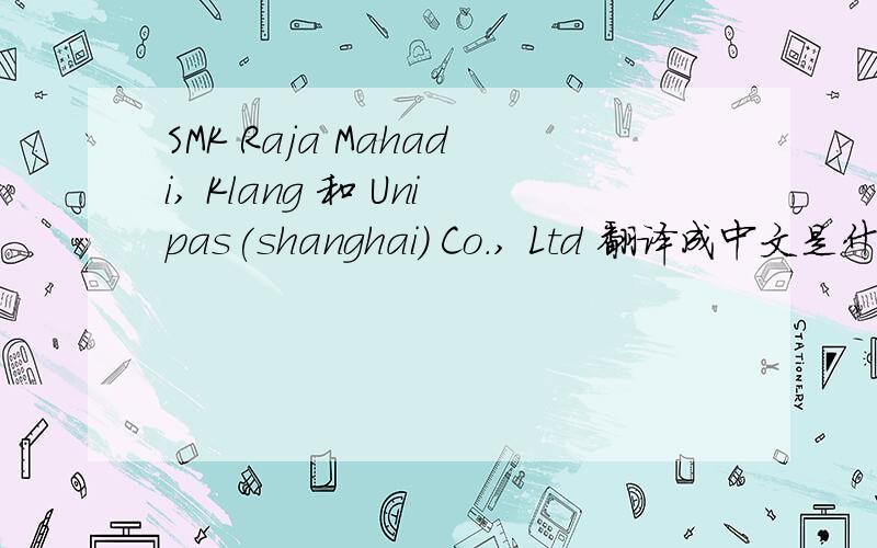 SMK Raja Mahadi, Klang 和 Unipas(shanghai) Co., Ltd 翻译成中文是什么意