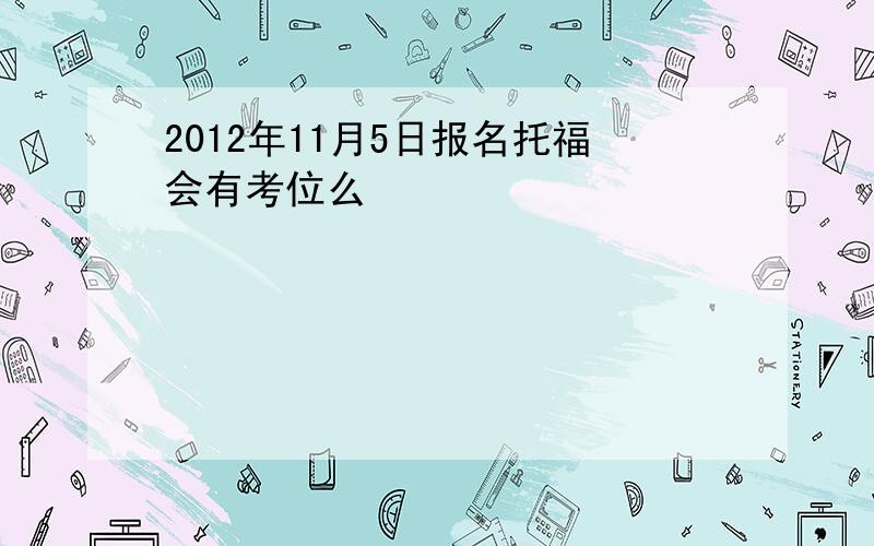 2012年11月5日报名托福会有考位么