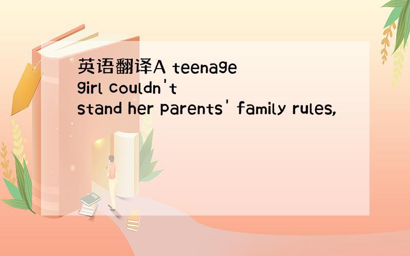 英语翻译A teenage girl couldn't stand her parents' family rules,