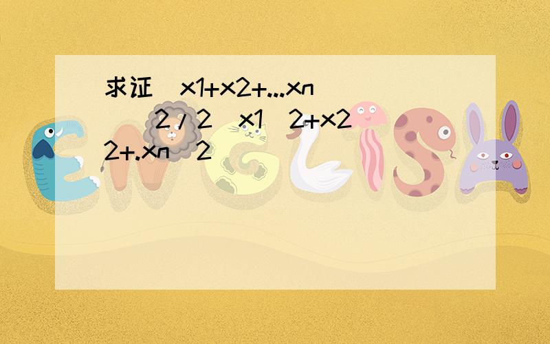 求证(x1+x2+...xn)^2/2(x1^2+x2^2+.xn^2)