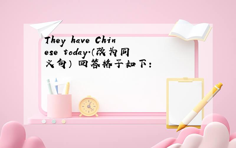 They have Chinese today.（改为同义句） 回答格子如下：