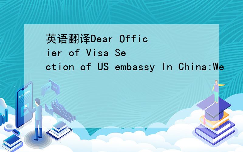 英语翻译Dear Officier of Visa Section of US embassy In China:We