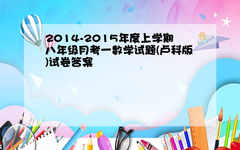 2014-2015年度上学期八年级月考一数学试题(卢科版)试卷答案