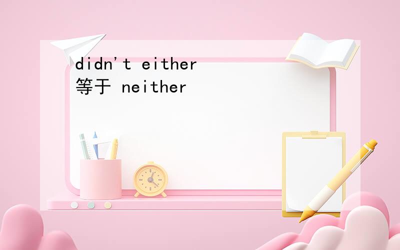 didn't either 等于 neither