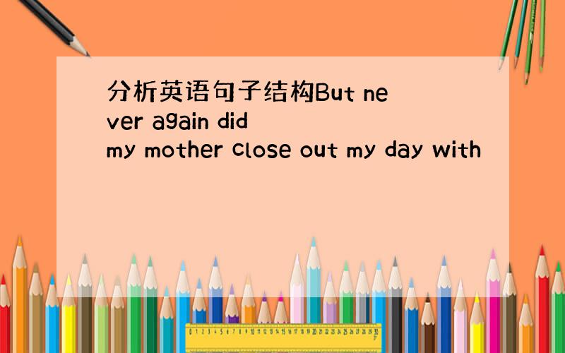 分析英语句子结构But never again did my mother close out my day with