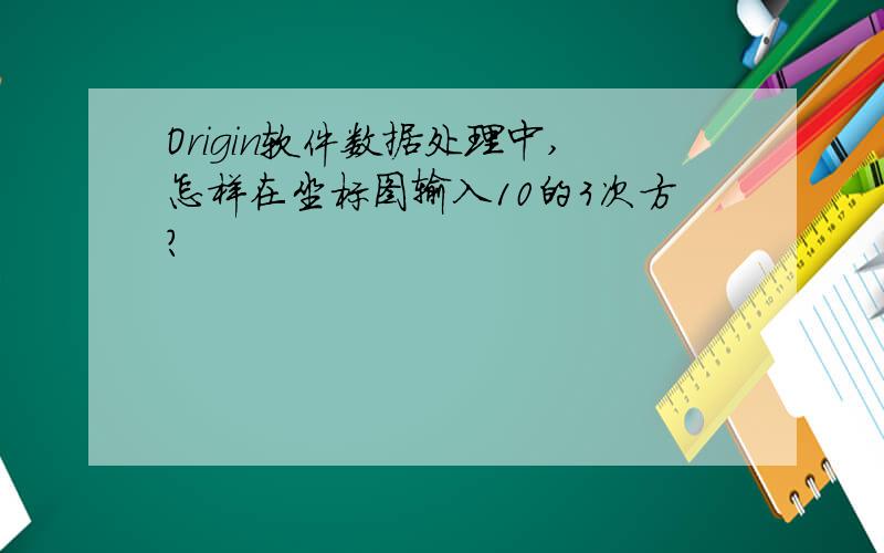 Origin软件数据处理中,怎样在坐标图输入10的3次方?