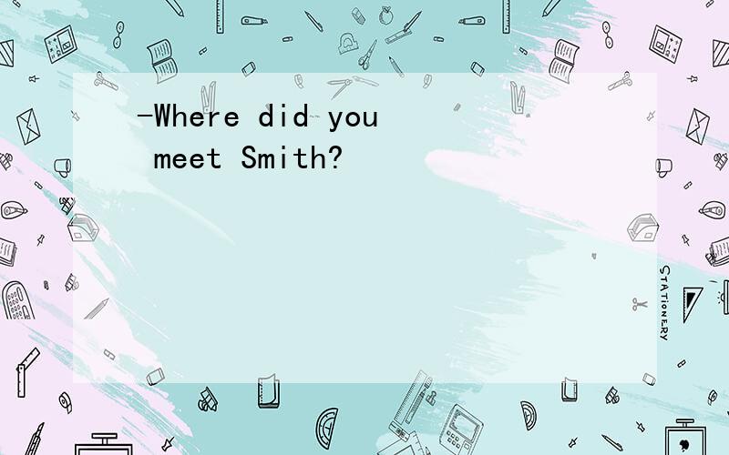 -Where did you meet Smith?