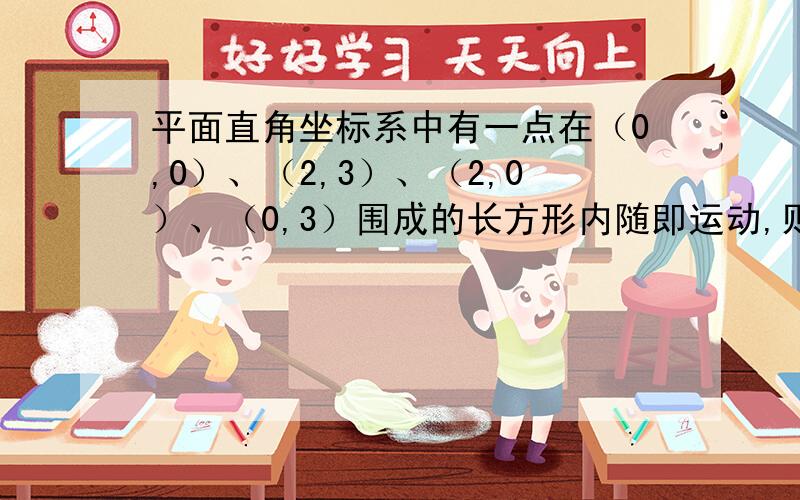 平面直角坐标系中有一点在（0,0）、（2,3）、（2,0）、（0,3）围成的长方形内随即运动,则它的横坐标小于纵坐标的概