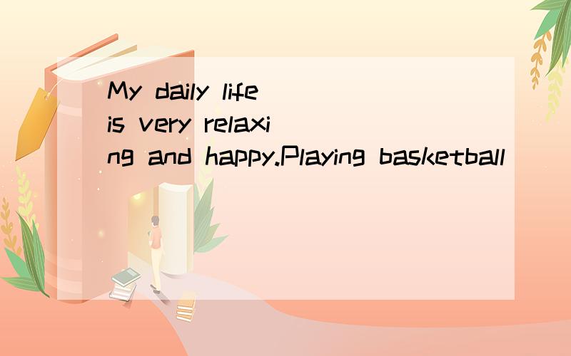 My daily life is very relaxing and happy.Playing basketball