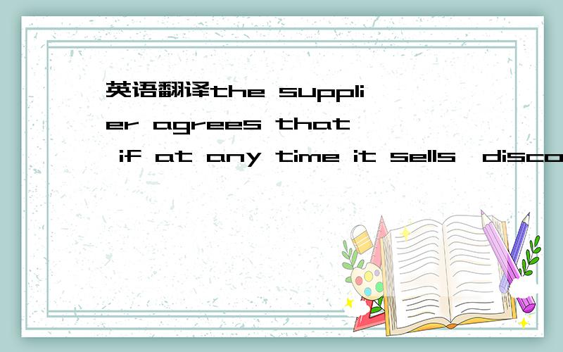 英语翻译the supplier agrees that if at any time it sells,discoun