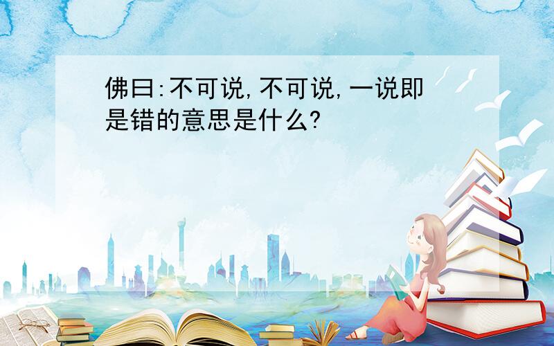 佛曰:不可说,不可说,一说即是错的意思是什么?