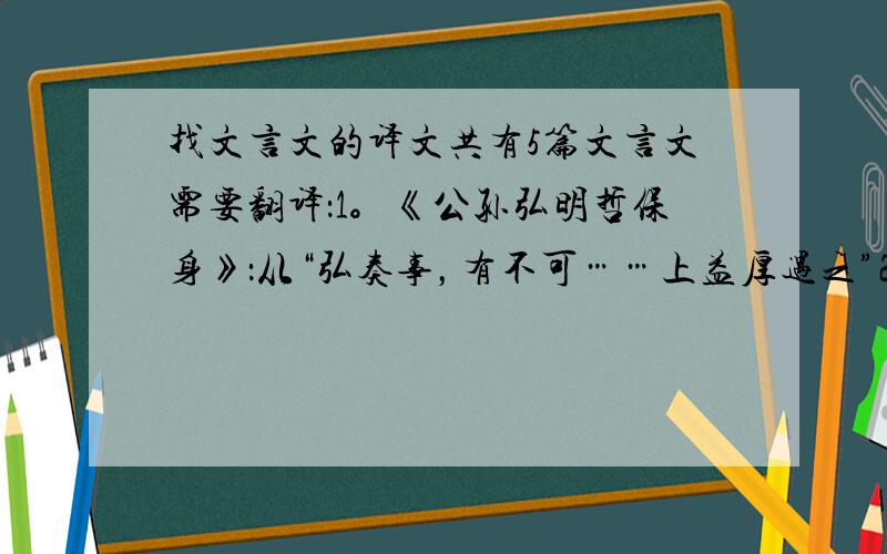 找文言文的译文共有5篇文言文需要翻译：1。《公孙弘明哲保身》：从“弘奏事，有不可……上益厚遇之”2。《韩信将兵》：从“上