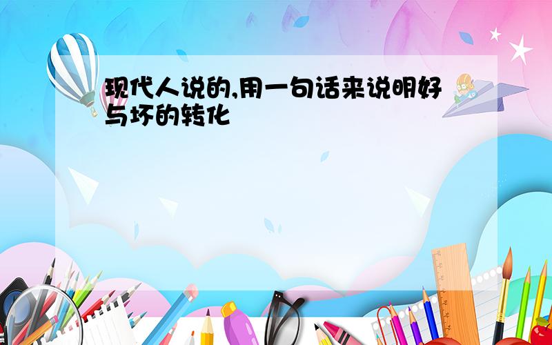 现代人说的,用一句话来说明好与坏的转化