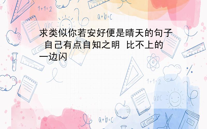 求类似你若安好便是晴天的句子 自己有点自知之明 比不上的一边闪