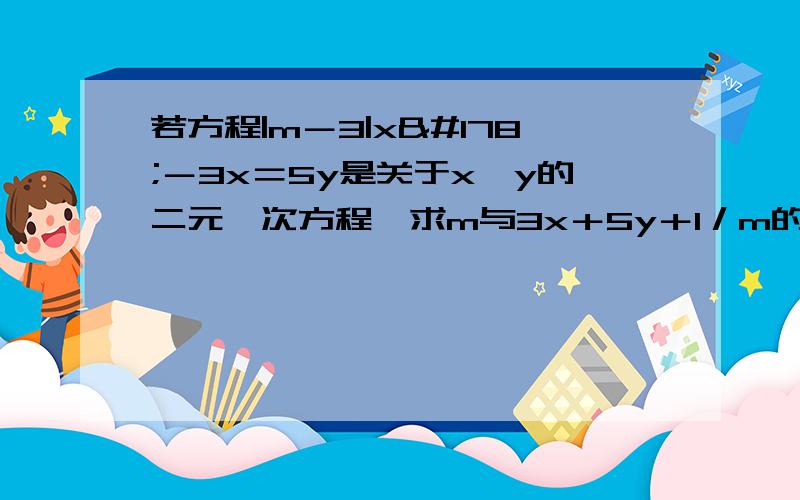 若方程|m－3|x²－3x＝5y是关于x,y的二元一次方程,求m与3x＋5y＋1／m的值.