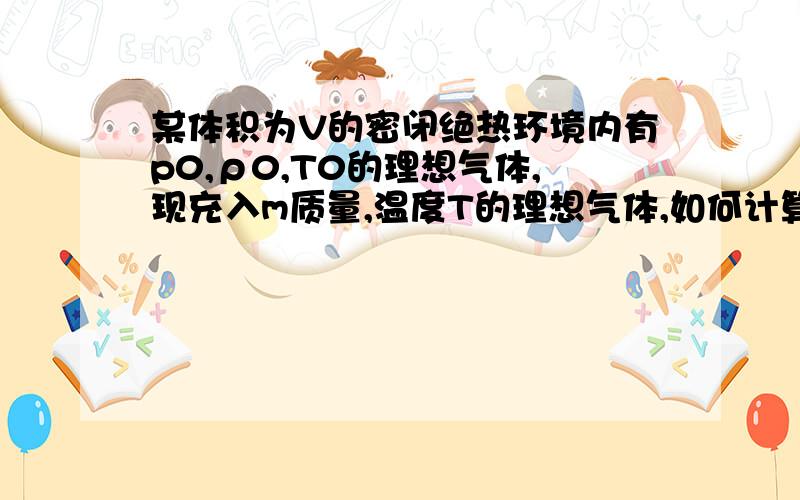 某体积为V的密闭绝热环境内有p0,ρ0,T0的理想气体,现充入m质量,温度T的理想气体,如何计算平衡后的压强p