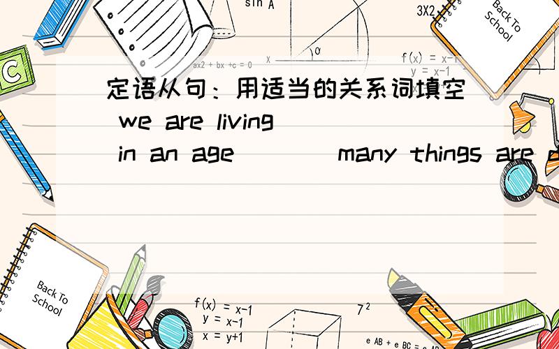 定语从句：用适当的关系词填空 we are living in an age____many things are do