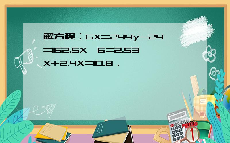 解方程：6X=244y-24=162.5X÷6=2.53X+2.4X=10.8．