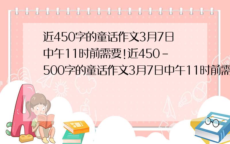 近450字的童话作文3月7日中午11时前需要!近450-500字的童话作文3月7日中午11时前需要！