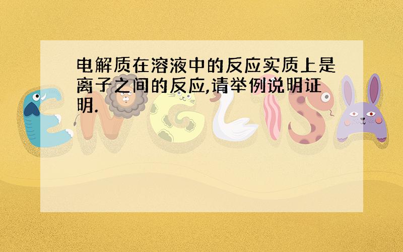 电解质在溶液中的反应实质上是离子之间的反应,请举例说明证明.