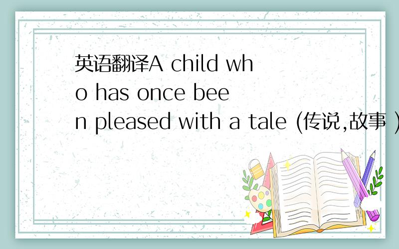 英语翻译A child who has once been pleased with a tale (传说,故事 ) l