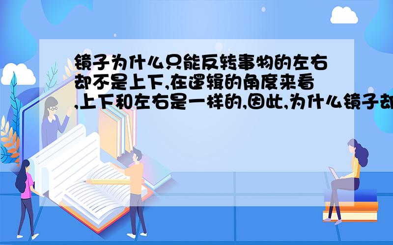 镜子为什么只能反转事物的左右却不是上下,在逻辑的角度来看,上下和左右是一样的,因此,为什么镜子却无法识别这种逻辑……