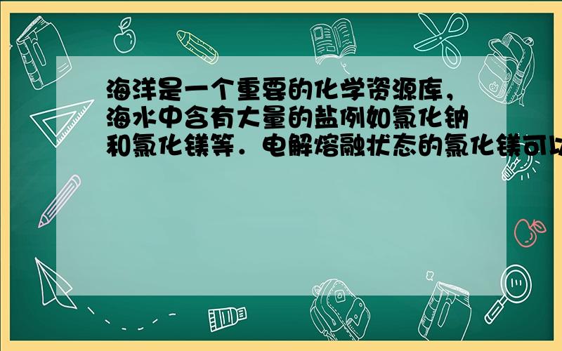 海洋是一个重要的化学资源库，海水中含有大量的盐例如氯化钠和氯化镁等．电解熔融状态的氯化镁可以得到镁和氯气．计算，欲制的1