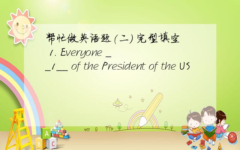 帮忙做英语题(二) 完型填空 1. Everyone __1__ of the President of the US