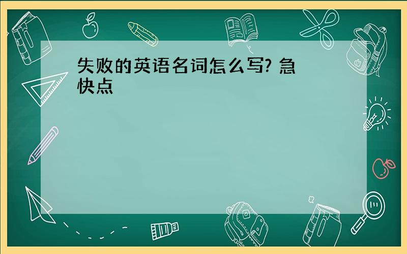 失败的英语名词怎么写? 急 快点