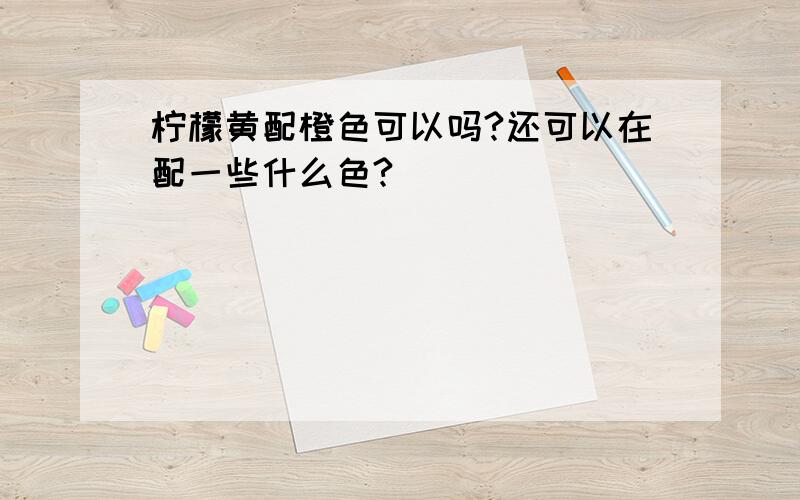 柠檬黄配橙色可以吗?还可以在配一些什么色?