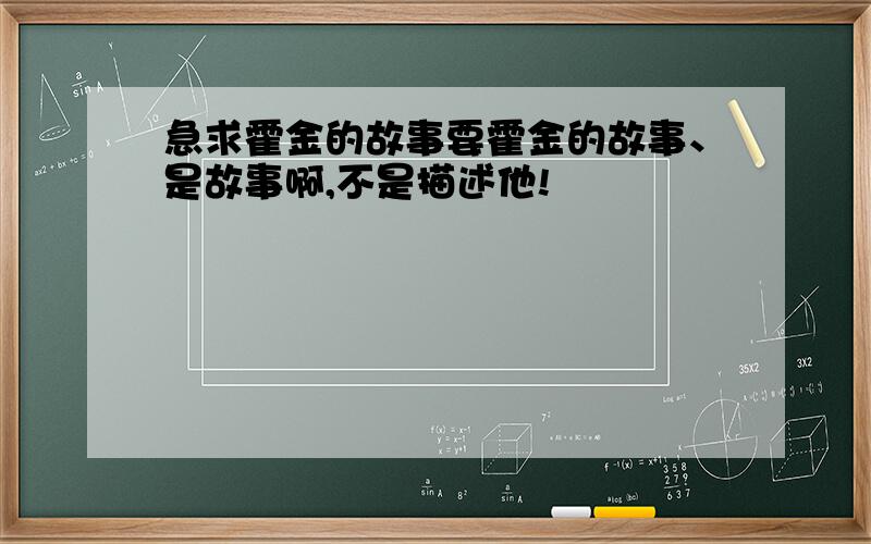 急求霍金的故事要霍金的故事、是故事啊,不是描述他!