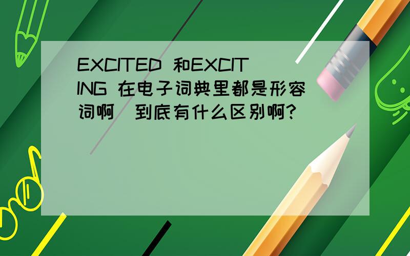 EXCITED 和EXCITING 在电子词典里都是形容词啊．到底有什么区别啊?