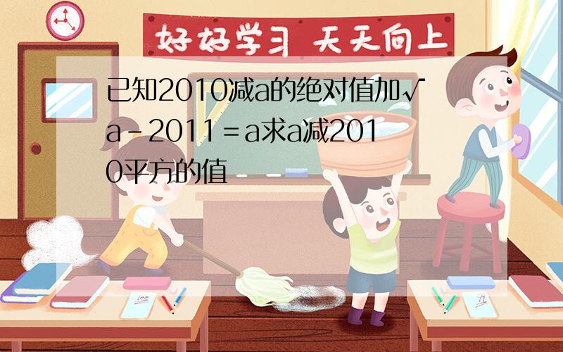 已知2010减a的绝对值加√a－2011＝a求a减2010平方的值