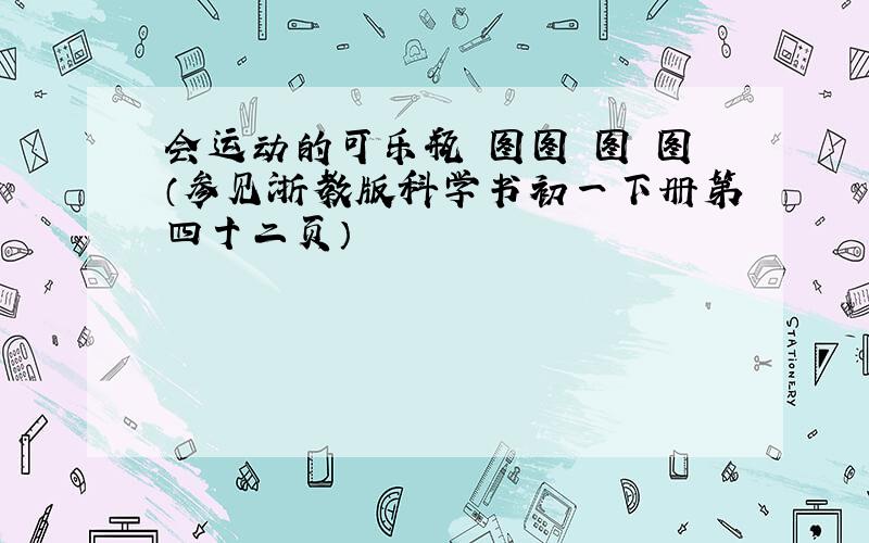 会运动的可乐瓶 图图 图 图（参见浙教版科学书初一下册第四十二页）