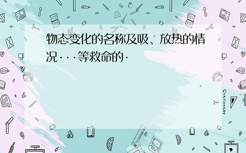 物态变化的名称及吸、放热的情况···等救命的·