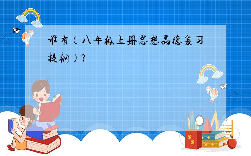 谁有（八年级上册思想品德复习提纲）?