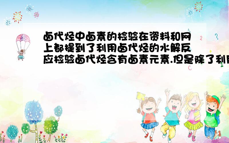 卤代烃中卤素的检验在资料和网上都提到了利用卤代烃的水解反应检验卤代烃含有卤素元素.但是除了利用卤代烃的水解来鉴定卤素外,