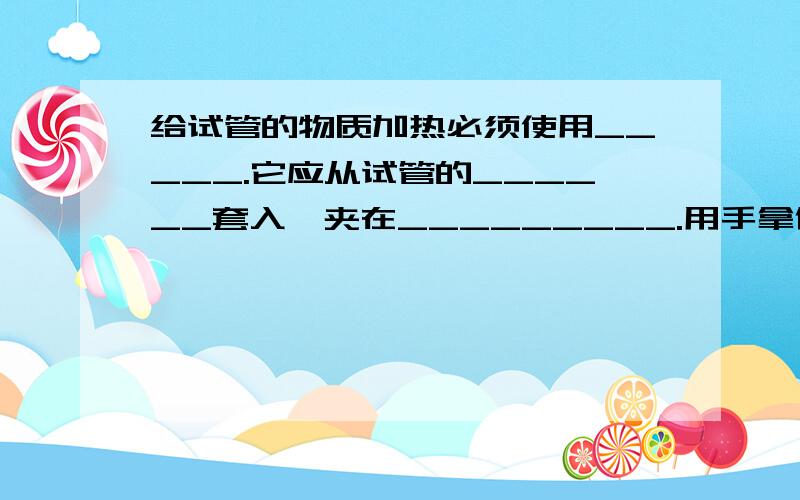 给试管的物质加热必须使用_____.它应从试管的______套入,夹在_________.用手拿住其________,不