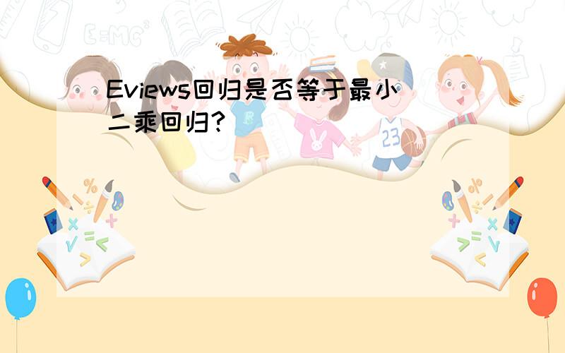 Eviews回归是否等于最小二乘回归?