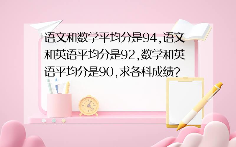 语文和数学平均分是94,语文和英语平均分是92,数学和英语平均分是90,求各科成绩?