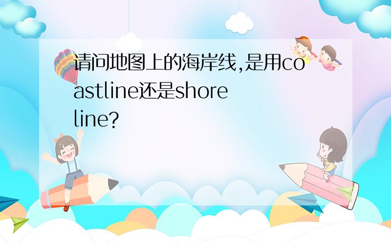 请问地图上的海岸线,是用coastline还是shoreline?